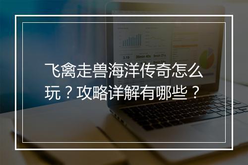 飞禽走兽海洋传奇怎么玩？攻略详解有哪些？