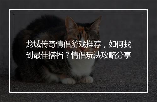 龙城传奇情侣游戏推荐，如何找到最佳搭档？情侣玩法攻略分享