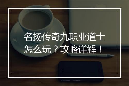 名扬传奇九职业道士怎么玩？攻略详解！