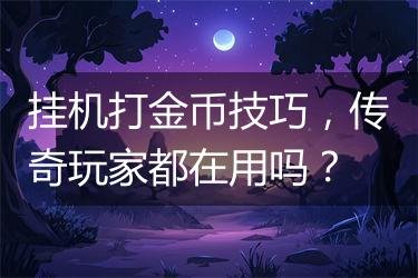 挂机打金币技巧，传奇玩家都在用吗？