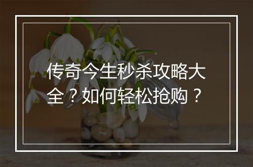 传奇今生秒杀攻略大全？如何轻松抢购？