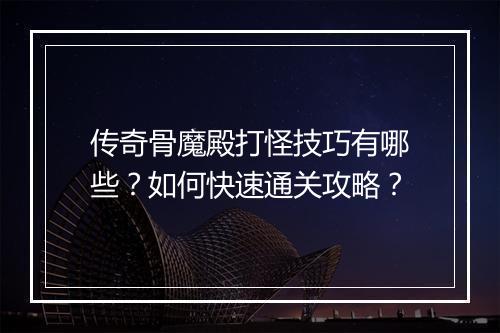 传奇骨魔殿打怪技巧有哪些？如何快速通关攻略？