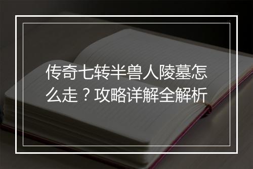 传奇七转半兽人陵墓怎么走？攻略详解全解析