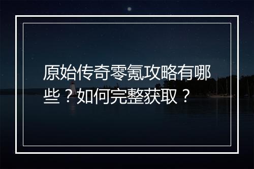 原始传奇零氪攻略有哪些？如何完整获取？
