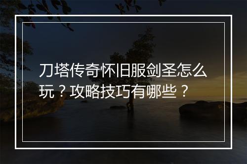 刀塔传奇怀旧服剑圣怎么玩？攻略技巧有哪些？