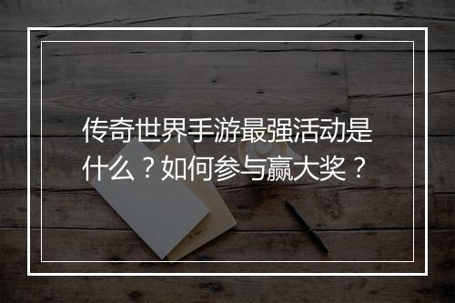 传奇世界手游最强活动是什么？如何参与赢大奖？