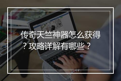 传奇天竺神器怎么获得？攻略详解有哪些？