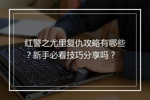 红警之尤里复仇攻略有哪些？新手必看技巧分享吗？