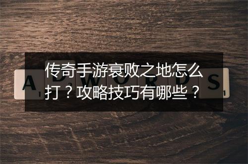 传奇手游衰败之地怎么打？攻略技巧有哪些？