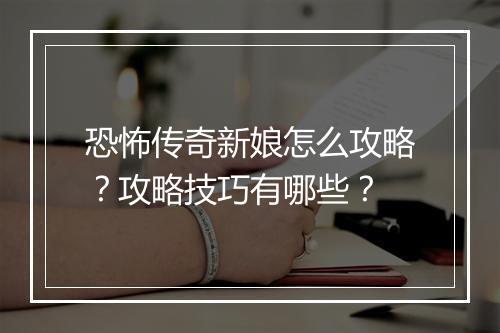恐怖传奇新娘怎么攻略？攻略技巧有哪些？