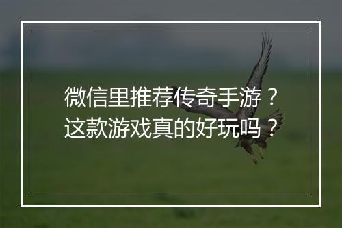 微信里推荐传奇手游？这款游戏真的好玩吗？