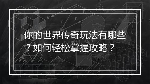 你的世界传奇玩法有哪些？如何轻松掌握攻略？
