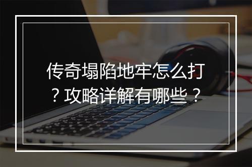 传奇塌陷地牢怎么打？攻略详解有哪些？