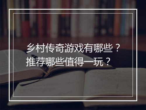 乡村传奇游戏有哪些？推荐哪些值得一玩？