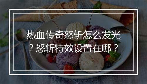 热血传奇怒斩怎么发光？怒斩特效设置在哪？