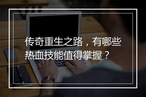 传奇重生之路，有哪些热血技能值得掌握？