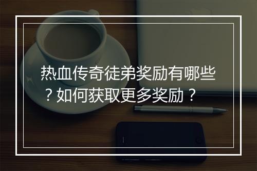热血传奇徒弟奖励有哪些？如何获取更多奖励？