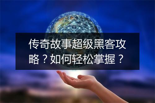 传奇故事超级黑客攻略？如何轻松掌握？