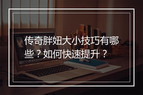 传奇胖妞大小技巧有哪些？如何快速提升？