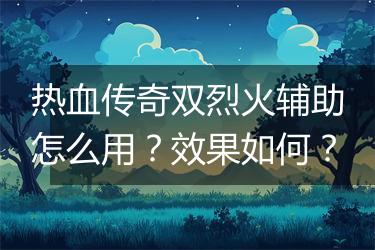 热血传奇双烈火辅助怎么用？效果如何？