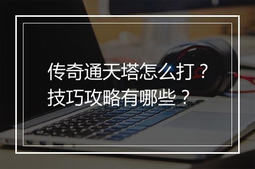 传奇通天塔怎么打？技巧攻略有哪些？