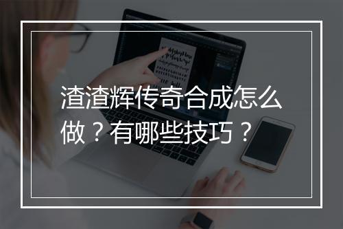 渣渣辉传奇合成怎么做？有哪些技巧？