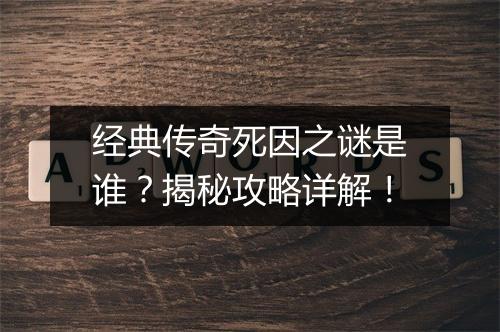经典传奇死因之谜是谁？揭秘攻略详解！