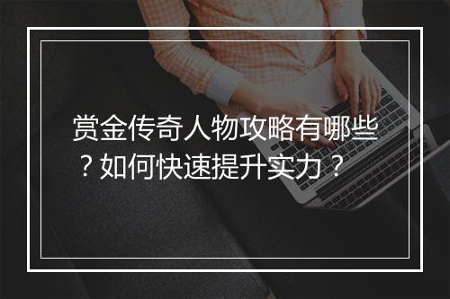 赏金传奇人物攻略有哪些？如何快速提升实力？