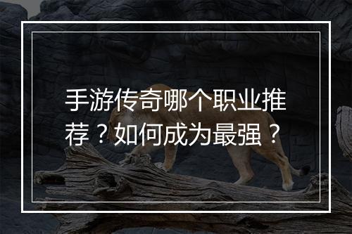 手游传奇哪个职业推荐？如何成为最强？