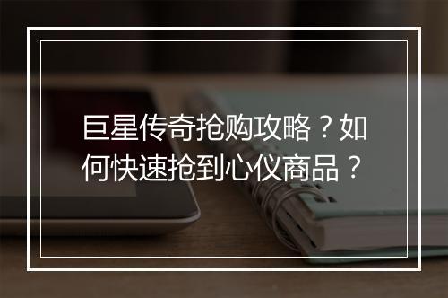 巨星传奇抢购攻略？如何快速抢到心仪商品？