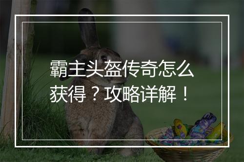 霸主头盔传奇怎么获得？攻略详解！