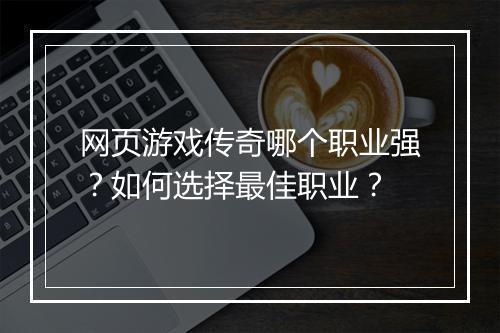 网页游戏传奇哪个职业强？如何选择最佳职业？