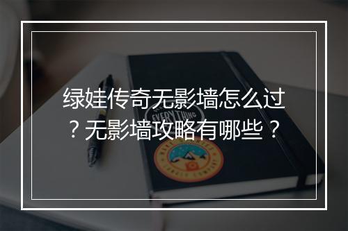 绿娃传奇无影墙怎么过？无影墙攻略有哪些？