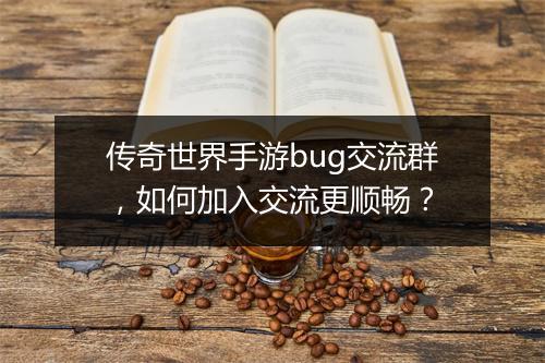 传奇世界手游bug交流群，如何加入交流更顺畅？