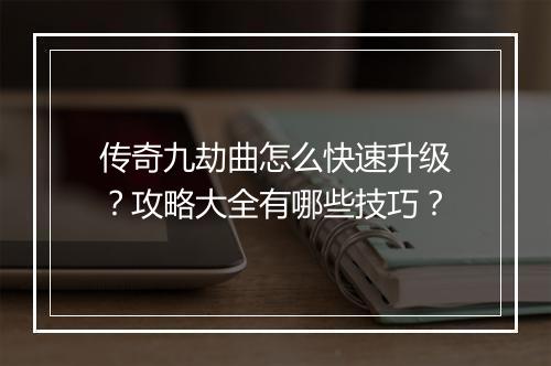 传奇九劫曲怎么快速升级？攻略大全有哪些技巧？