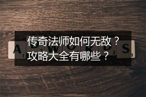 传奇法师如何无敌？攻略大全有哪些？