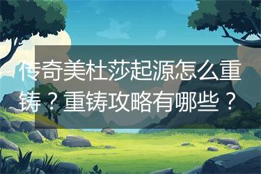 传奇美杜莎起源怎么重铸？重铸攻略有哪些？