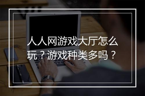 人人网游戏大厅怎么玩？游戏种类多吗？