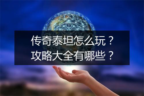 传奇泰坦怎么玩？攻略大全有哪些？