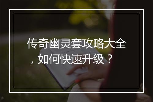 传奇幽灵套攻略大全，如何快速升级？