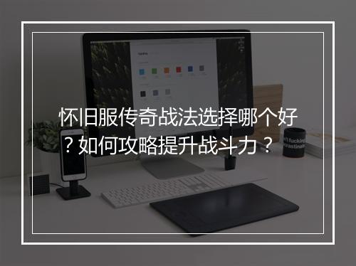 怀旧服传奇战法选择哪个好？如何攻略提升战斗力？