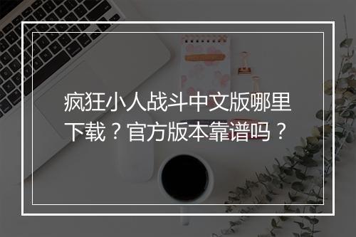 疯狂小人战斗中文版哪里下载？官方版本靠谱吗？