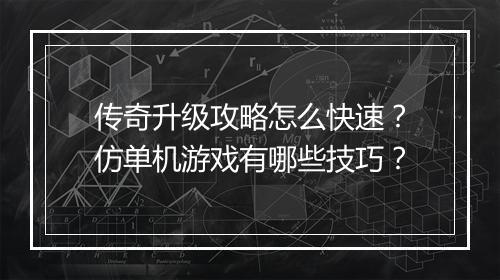 传奇升级攻略怎么快速？仿单机游戏有哪些技巧？