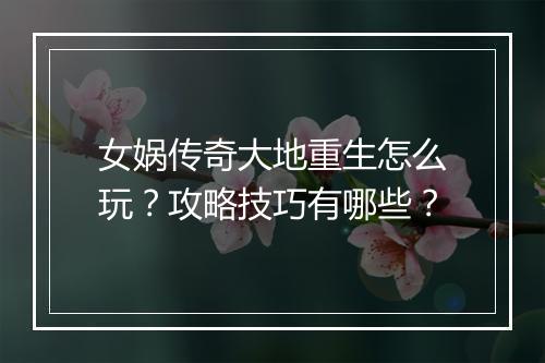 女娲传奇大地重生怎么玩？攻略技巧有哪些？