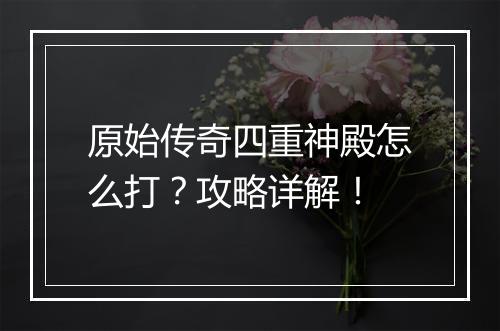 原始传奇四重神殿怎么打？攻略详解！