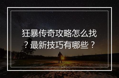 狂暴传奇攻略怎么找？最新技巧有哪些？