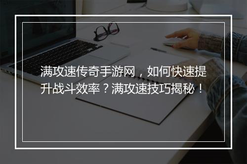 满攻速传奇手游网，如何快速提升战斗效率？满攻速技巧揭秘！