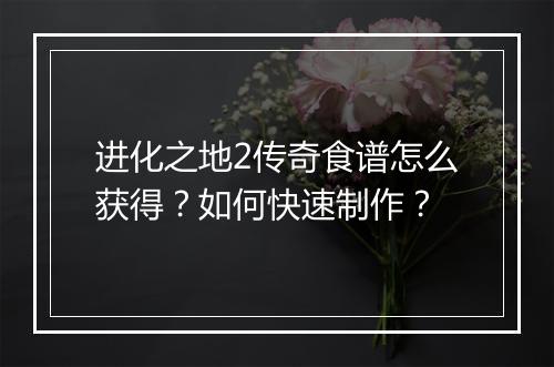 进化之地2传奇食谱怎么获得？如何快速制作？