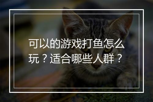 可以的游戏打鱼怎么玩？适合哪些人群？