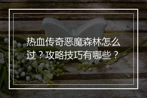 热血传奇恶魔森林怎么过？攻略技巧有哪些？